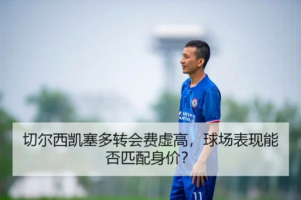 qie-er-xi-kai-sai-duo-zhuan-hui-fei-xu-gao-qiu-chang-biao-xian-neng-fou-pi-pei-shen-jia-2-512.jpg