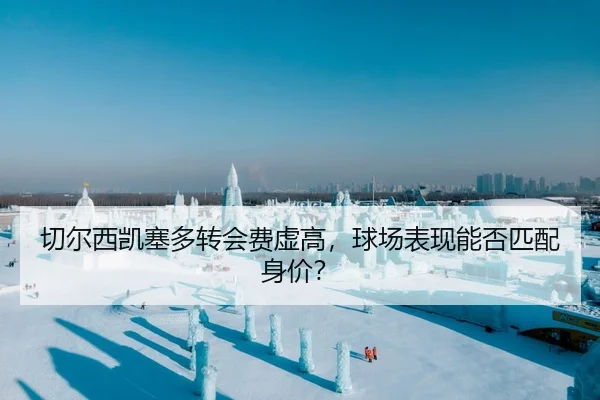 切尔西凯塞多转会费虚高，球场表现能否匹配身价？