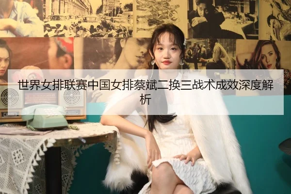 shi-jie-nv-pai-lian-sai-zhong-guo-nv-pai-cai-bin-er-huan-san-zhan-shu-cheng-xiao-shen-du-jie-xi-2-355.jpg