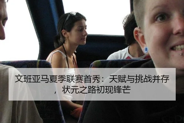 文班亚马夏季联赛首秀：天赋与挑战并存，状元之路初现锋芒