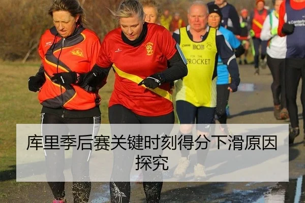 库里季后赛关键时刻得分下滑原因探究