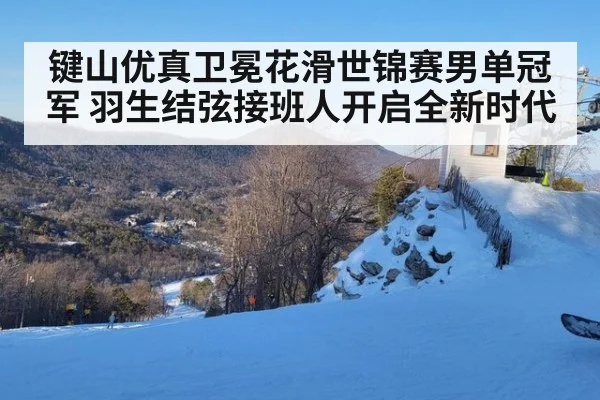 键山优真卫冕花滑世锦赛男单冠军 羽生结弦接班人开启全新时代